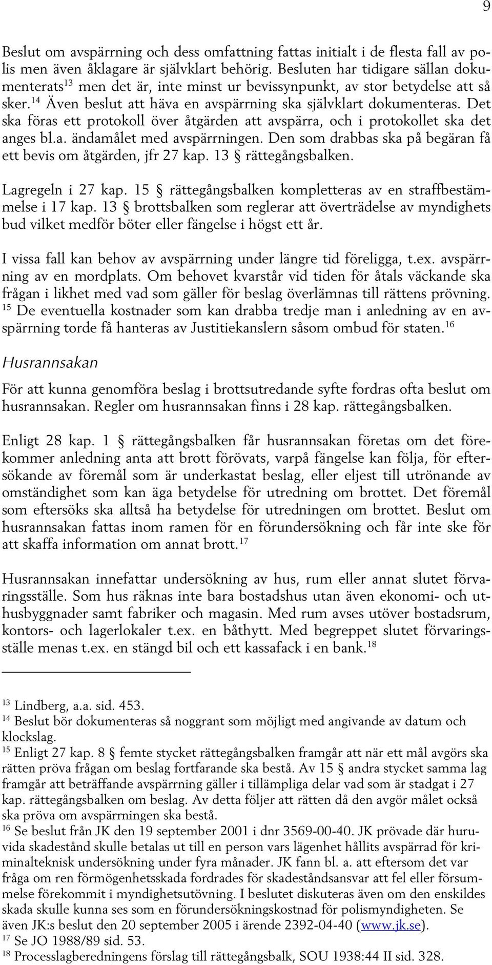 Det ska föras ett protokoll över åtgärden att avspärra, och i protokollet ska det anges bl.a. ändamålet med avspärrningen. Den som drabbas ska på begäran få ett bevis om åtgärden, jfr 27 kap.