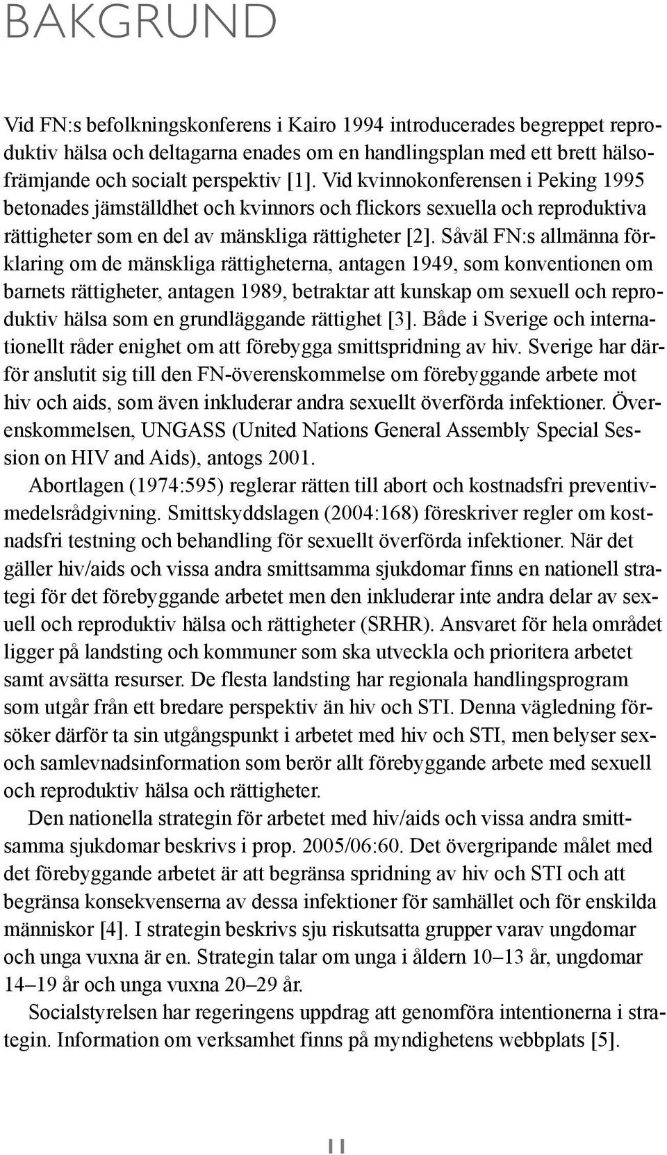 Såväl FN:s allmänna förklaring om de mänskliga rättigheterna, antagen 1949, som konventionen om barnets rättigheter, antagen 1989, betraktar att kunskap om sexuell och reproduktiv hälsa som en