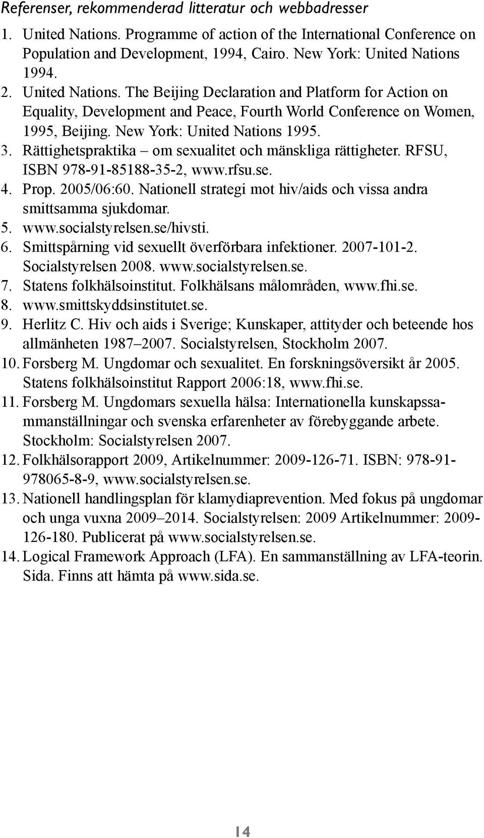 Rättighetspraktika om sexualitet och mänskliga rättigheter. RFSU, ISBN 978-91-85188-35-2, www.rfsu.se. 4. Prop. 2005/06:60. Nationell strategi mot hiv/aids och vissa andra smittsamma sjukdomar. 5.