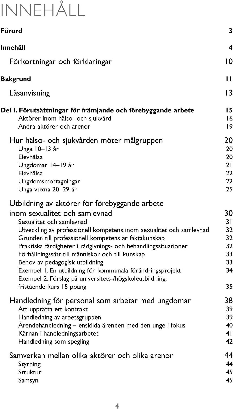 Ungdomar 14 19 år 21 Elevhälsa 22 Ungdomsmottagningar 22 Unga vuxna 20 29 år 25 Utbildning av aktörer för förebyggande arbete inom sexualitet och samlevnad 30 Sexualitet och samlevnad 31 Utveckling