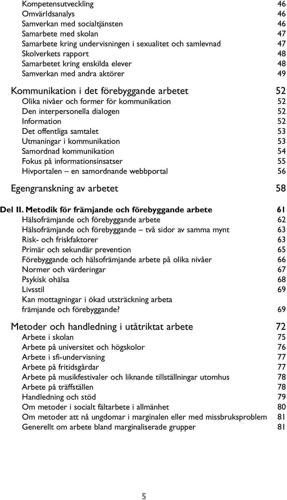 offentliga samtalet 53 Utmaningar i kommunikation 53 Samordnad kommunikation 54 Fokus på informationsinsatser 55 Hivportalen en samordnande webbportal 56 Egengranskning av arbetet 58 Del II.