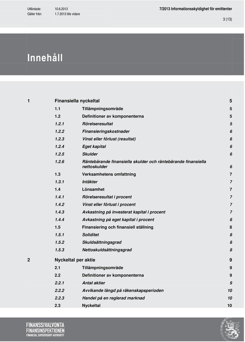 4.2 Vinst eller förlust i procent 7 1.4.3 Avkastning på investerat kapital i procent 7 1.4.4 Avkastning på eget kapital i procent 8 1.5 Finansiering och finansiell ställning 8 1.5.1 Soliditet 8 1.5.2 Skuldsättningsgrad 8 1.