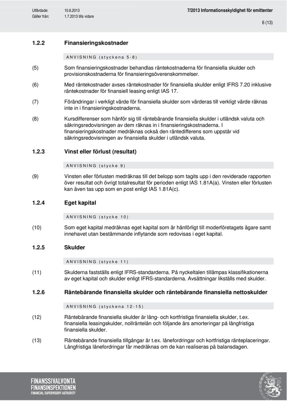 (6) Med räntekostnader avses räntekostnader för finansiella skulder enligt IFRS 7.20 inklusive räntekostnader för finansiell leasing enligt IAS 17.