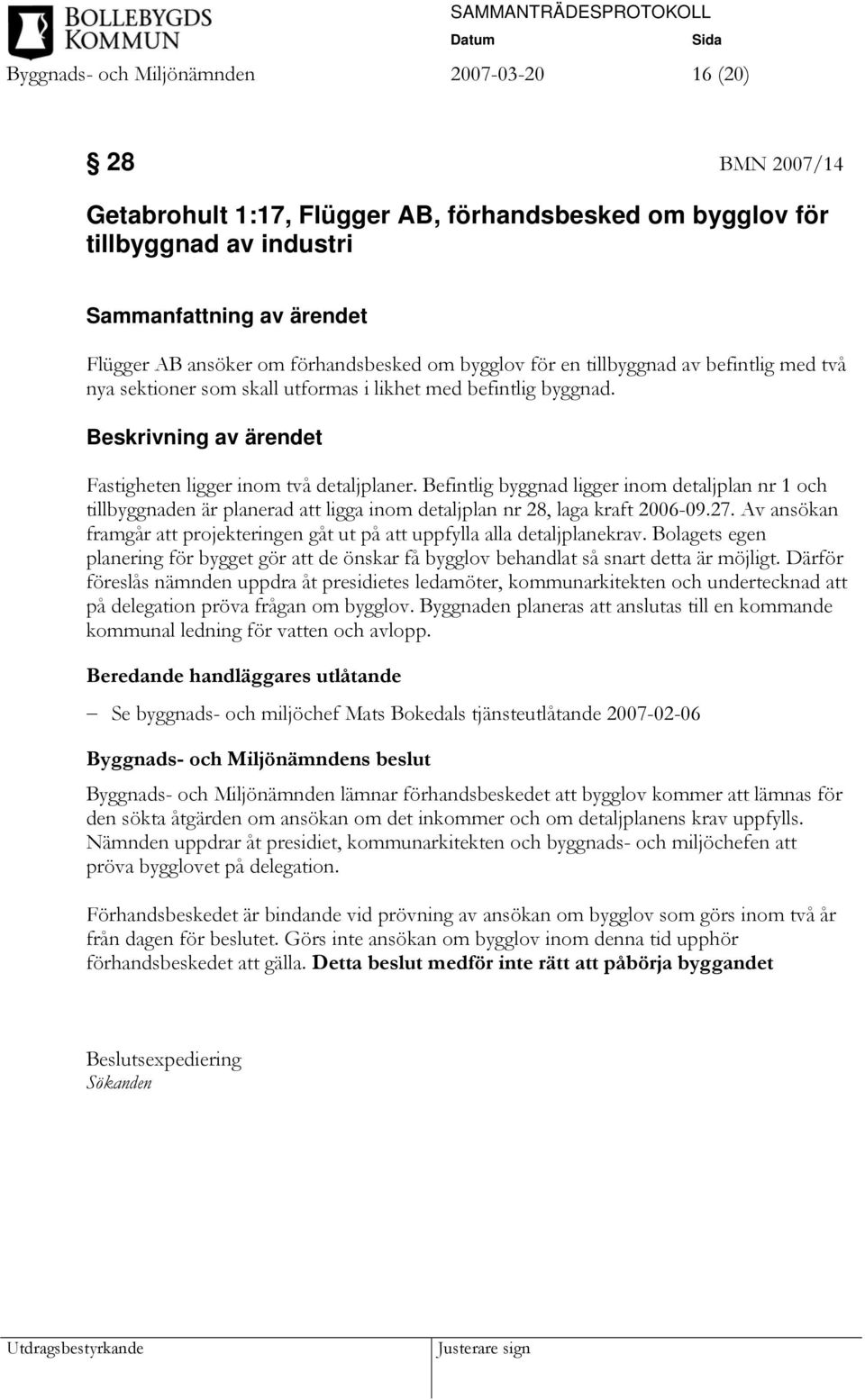 Befintlig byggnad ligger inom detaljplan nr 1 och tillbyggnaden är planerad att ligga inom detaljplan nr 28, laga kraft 2006-09.27.