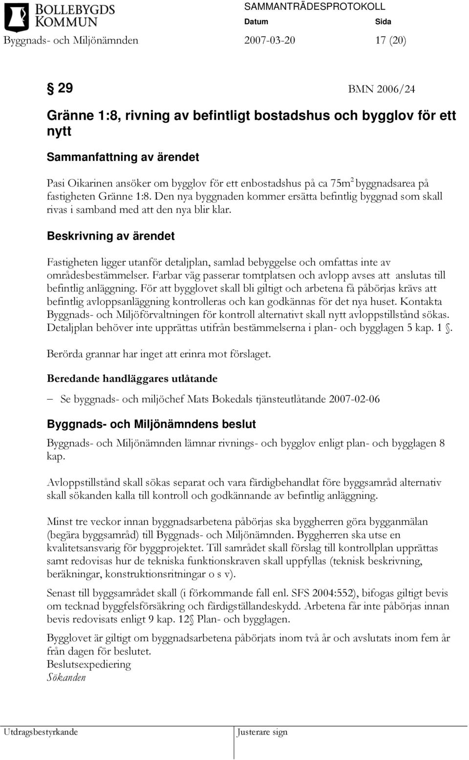 Beskrivning av ärendet Fastigheten ligger utanför detaljplan, samlad bebyggelse och omfattas inte av områdesbestämmelser.