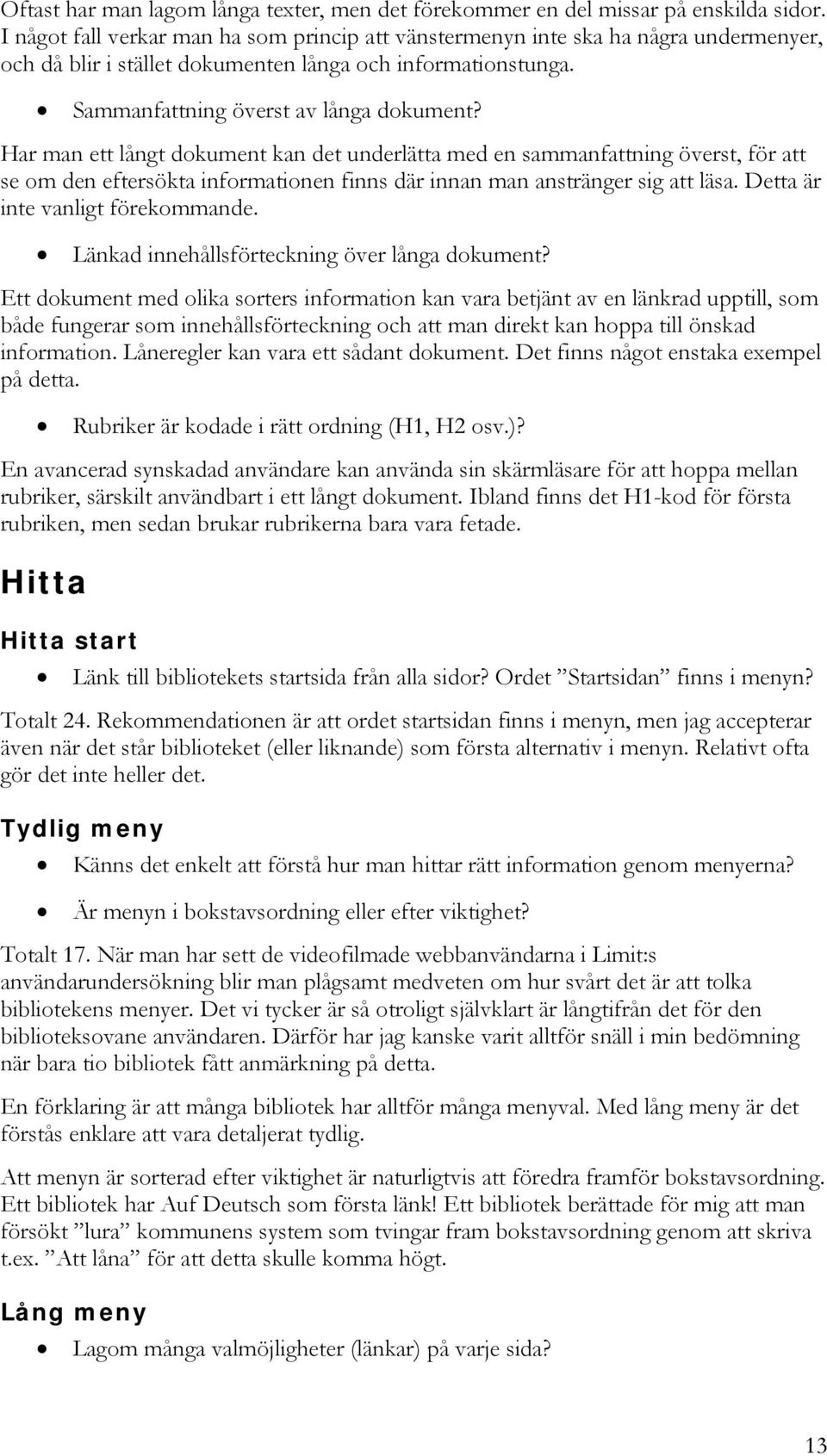 Har man ett långt dokument kan det underlätta med en sammanfattning överst, för att se om den eftersökta informationen finns där innan man anstränger sig att läsa. Detta är inte vanligt förekommande.