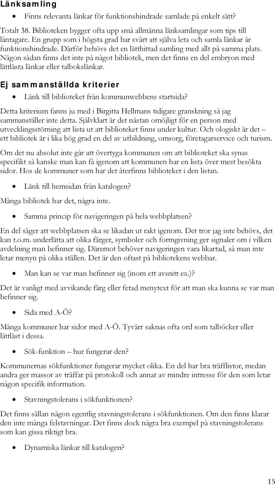 Någon sådan finns det inte på något bibliotek, men det finns en del embryon med lättlästa länkar eller talbokslänkar. Ej sammanställda kriterier Länk till biblioteket från kommunwebbens startsida?