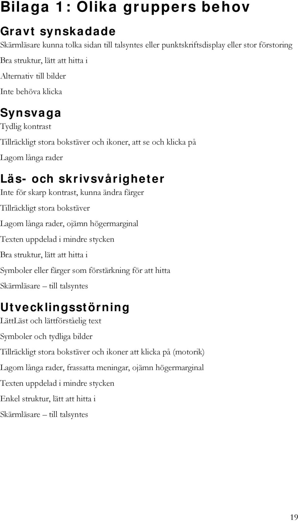 Tillräckligt stora bokstäver Lagom långa rader, ojämn högermarginal Texten uppdelad i mindre stycken Bra struktur, lätt att hitta i Symboler eller färger som förstärkning för att hitta Skärmläsare