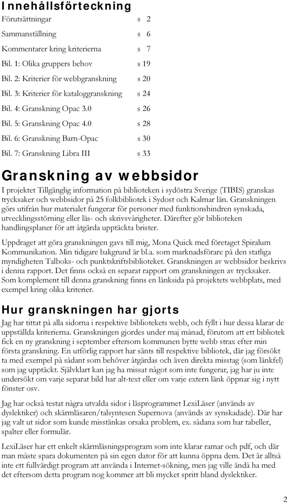 7: Granskning Libra III s 33 Granskning av webbsidor I projektet Tillgänglig information på biblioteken i sydöstra Sverige (TIBIS) granskas trycksaker och webbsidor på 25 folkbibliotek i Sydost och