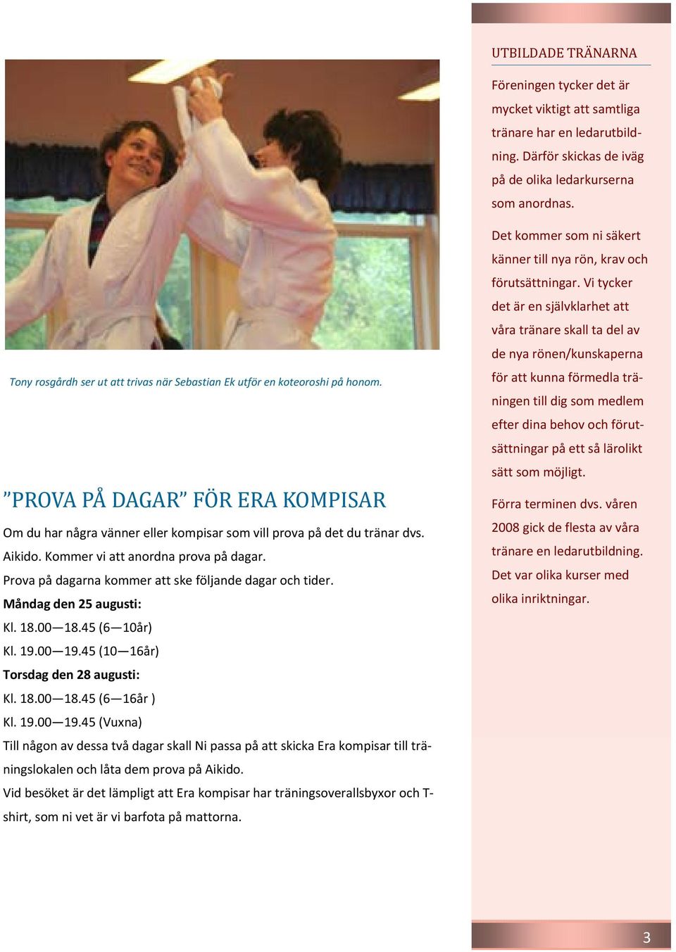 Kommer vi att anordna prova på dagar. Prova på dagarna kommer att ske följande dagar och tider. Måndag den 25 augusti: Kl. 18.00 18.45 (6 10år) Kl. 19.00 19.45 (10 16år) Torsdag den 28 augusti: Kl.