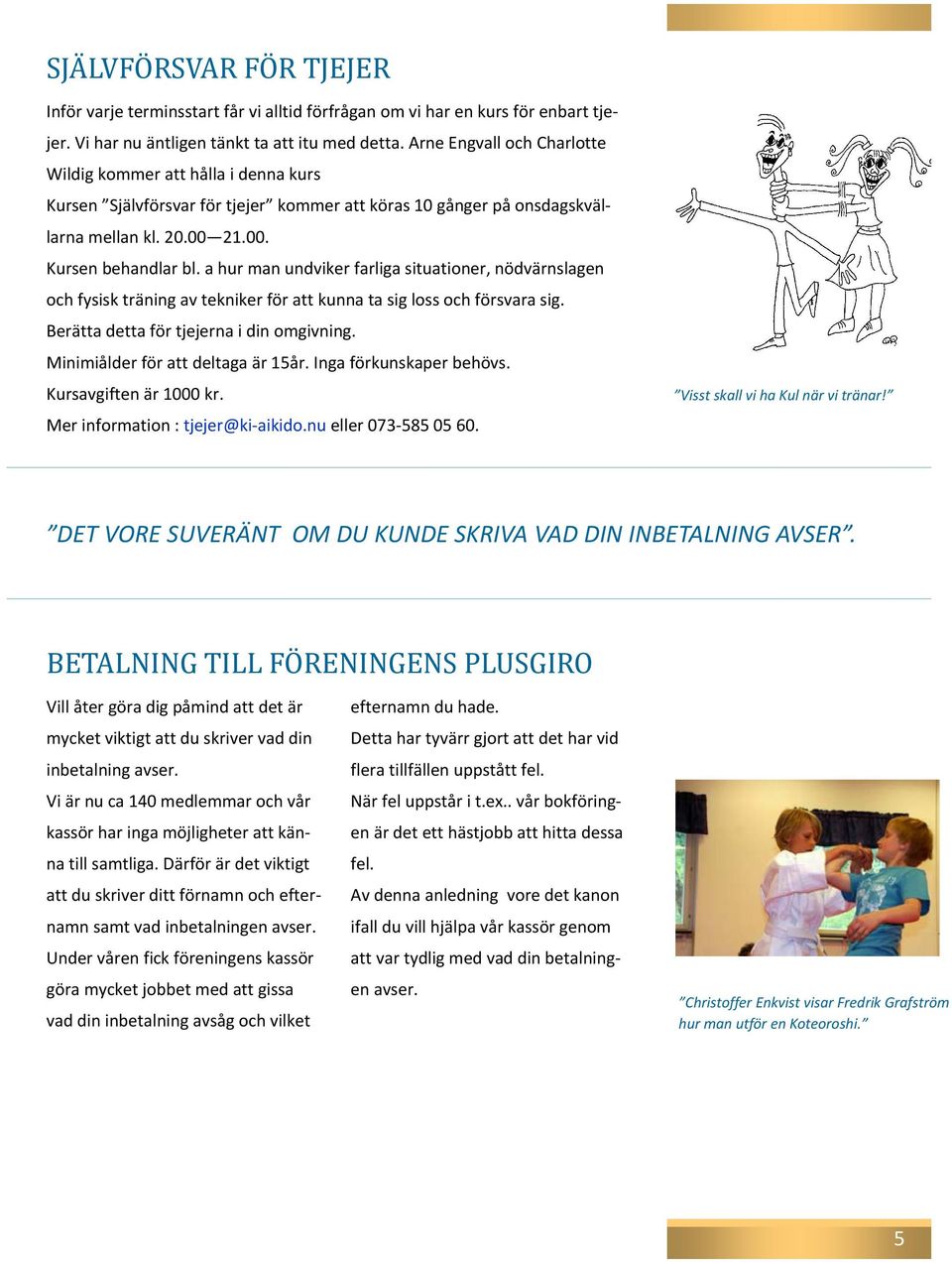 a hur man undviker farliga situationer, nödvärnslagen och fysisk träning av tekniker för att kunna ta sig loss och försvara sig. Berätta detta för tjejerna i din omgivning.