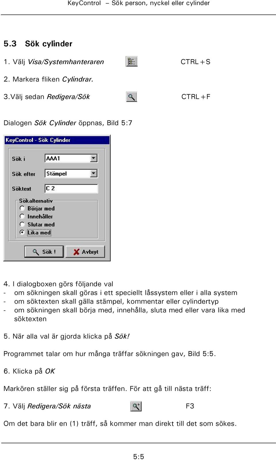 sökningen skall börja med, innehålla, sluta med eller vara lika med söktexten 5. När alla val är gjorda klicka på Sök!