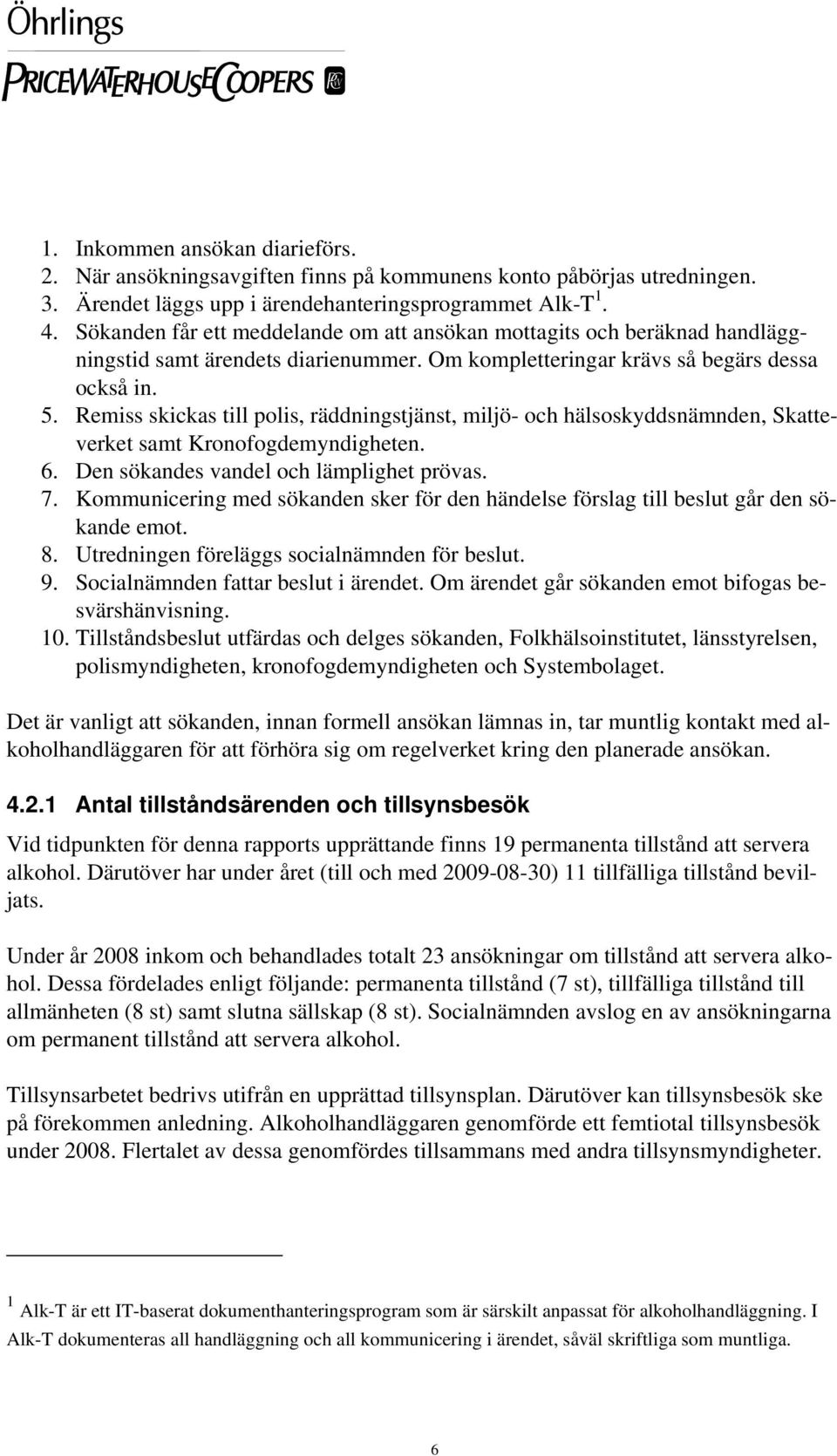 Remiss skickas till polis, räddningstjänst, miljö- och hälsoskyddsnämnden, Skatteverket samt Kronofogdemyndigheten. 6. Den sökandes vandel och lämplighet prövas. 7.