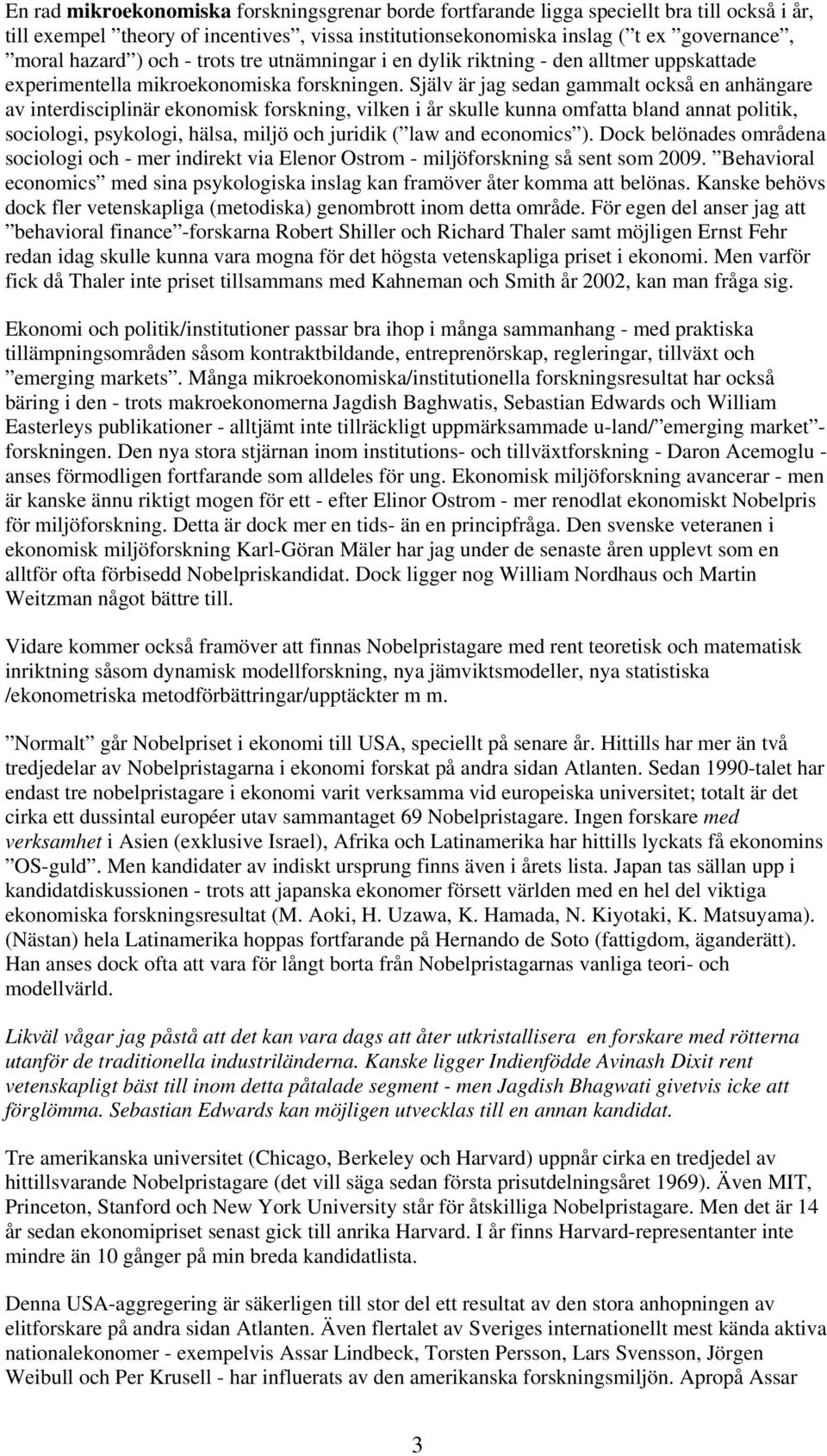 Själv är jag sedan gammalt också en anhängare av interdisciplinär ekonomisk forskning, vilken i år skulle kunna omfatta bland annat politik, sociologi, psykologi, hälsa, miljö och juridik ( law and