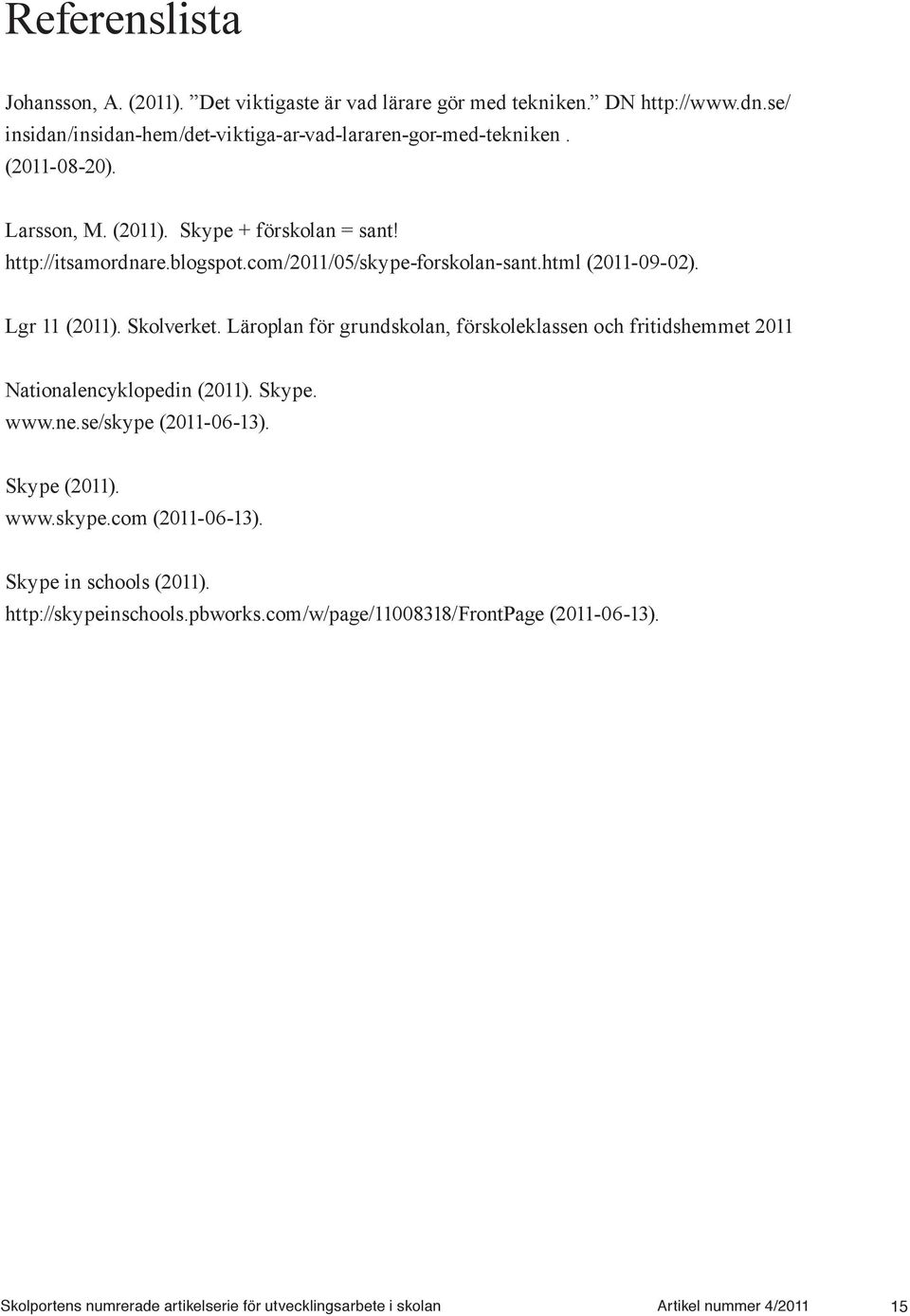 Läroplan för grundskolan, förskoleklassen och fritidshemmet 2011 Nationalencyklopedin (2011). Skype. www.ne.se/skype (2011-06-13). Skype (2011). www.skype.com (2011-06-13).
