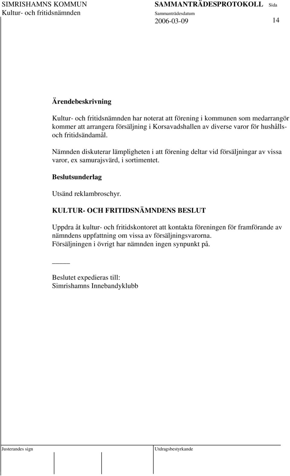 Nämnden diskuterar lämpligheten i att förening deltar vid försäljningar av vissa varor, ex samurajsvärd, i sortimentet.