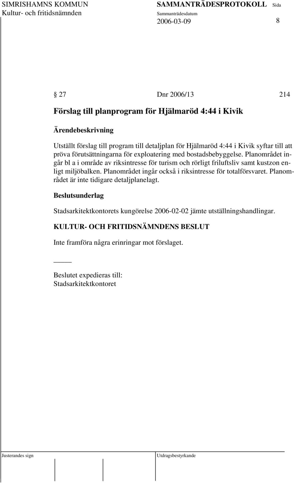 Planområdet ingår bl a i område av riksintresse för turism och rörligt friluftsliv samt kustzon enligt miljöbalken.