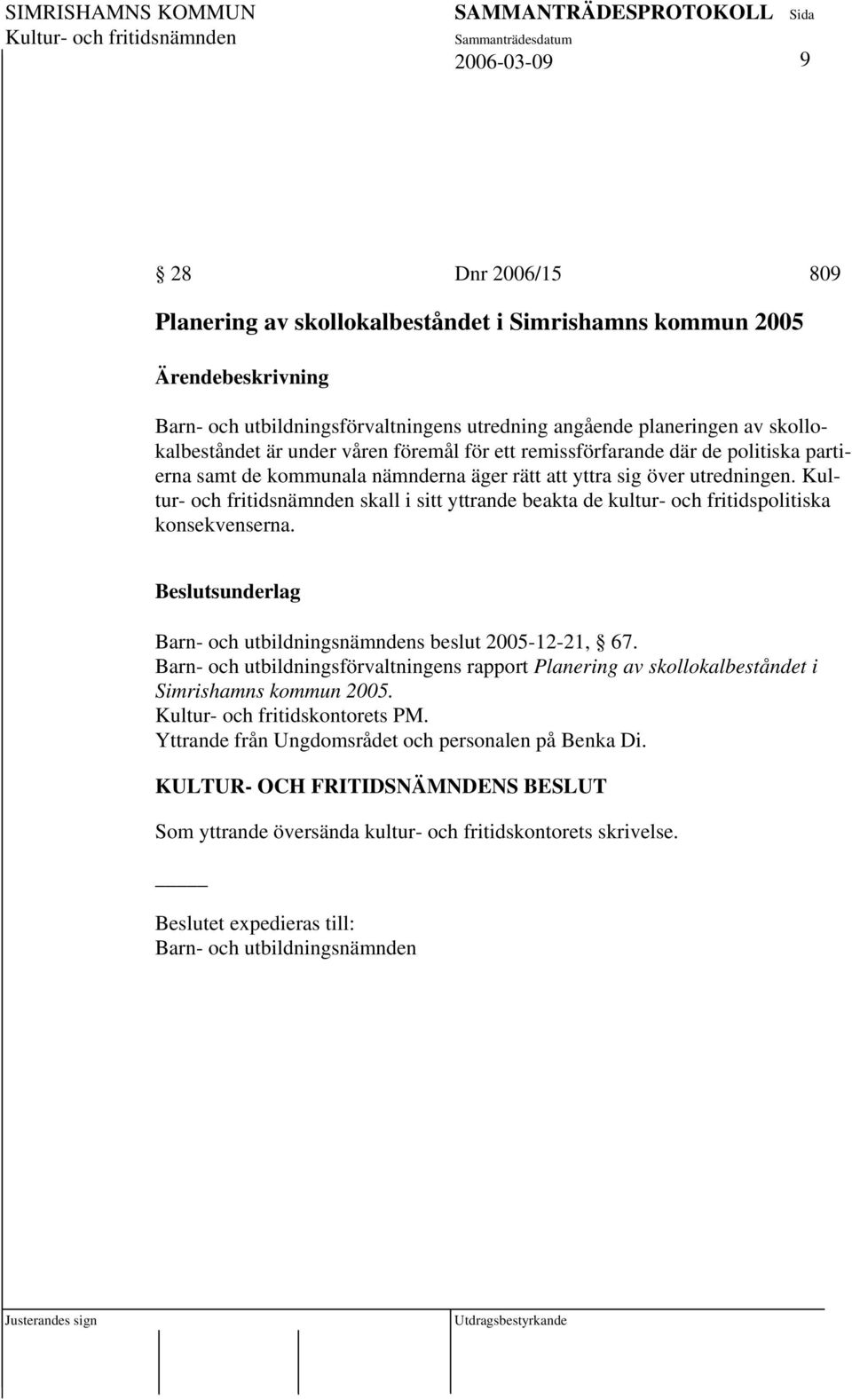 Kultur- och fritidsnämnden skall i sitt yttrande beakta de kultur- och fritidspolitiska konsekvenserna. Barn- och utbildningsnämndens beslut 2005-12-21, 67.