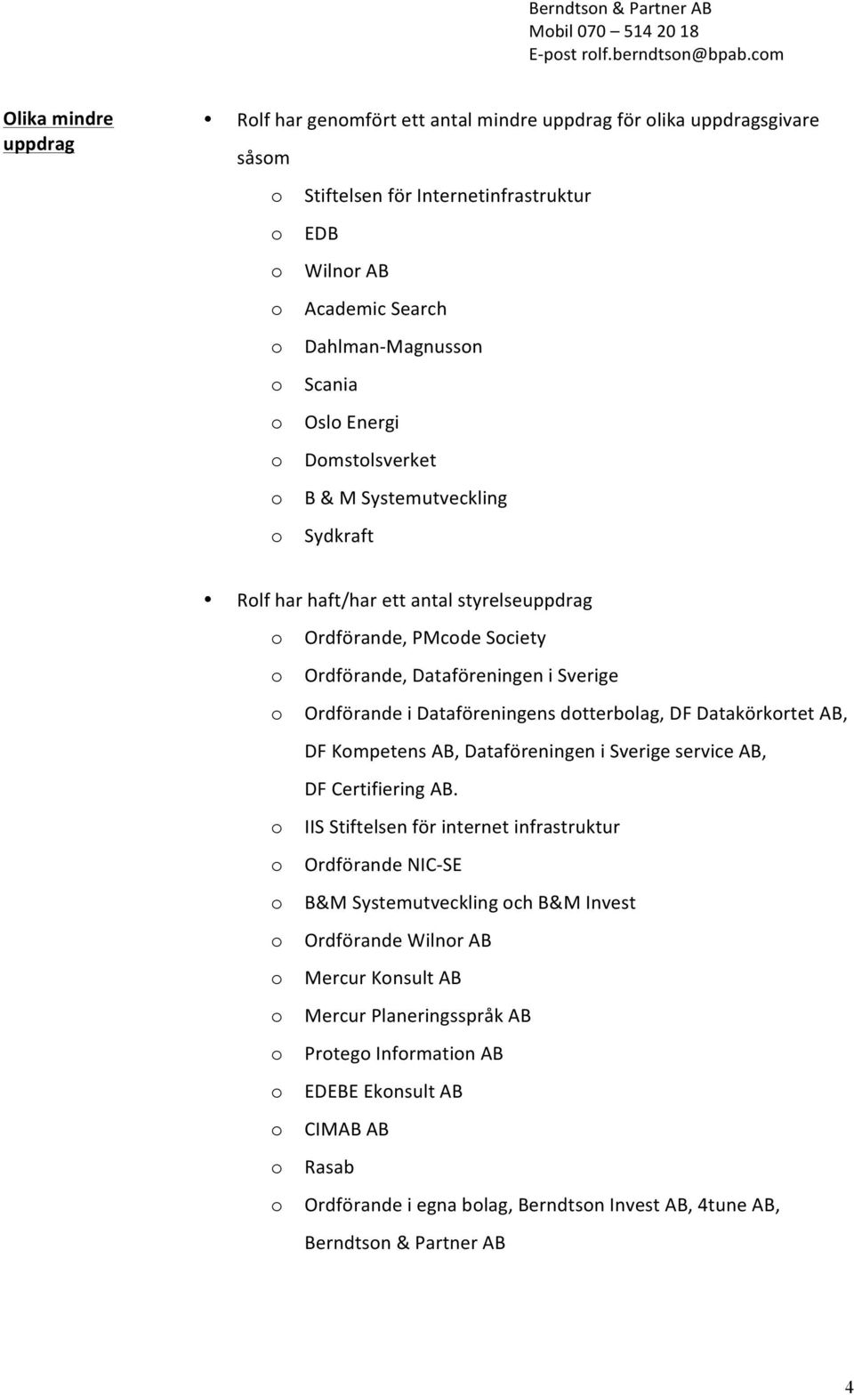 Dmstlsverket B & M Systemutveckling Sydkraft Rlf har haft/har ett antal styrelseuppdrag Ordförande, PMcde Sciety Ordförande, Dataföreningen i Sverige Ordförande i Dataföreningens dtterblag, DF