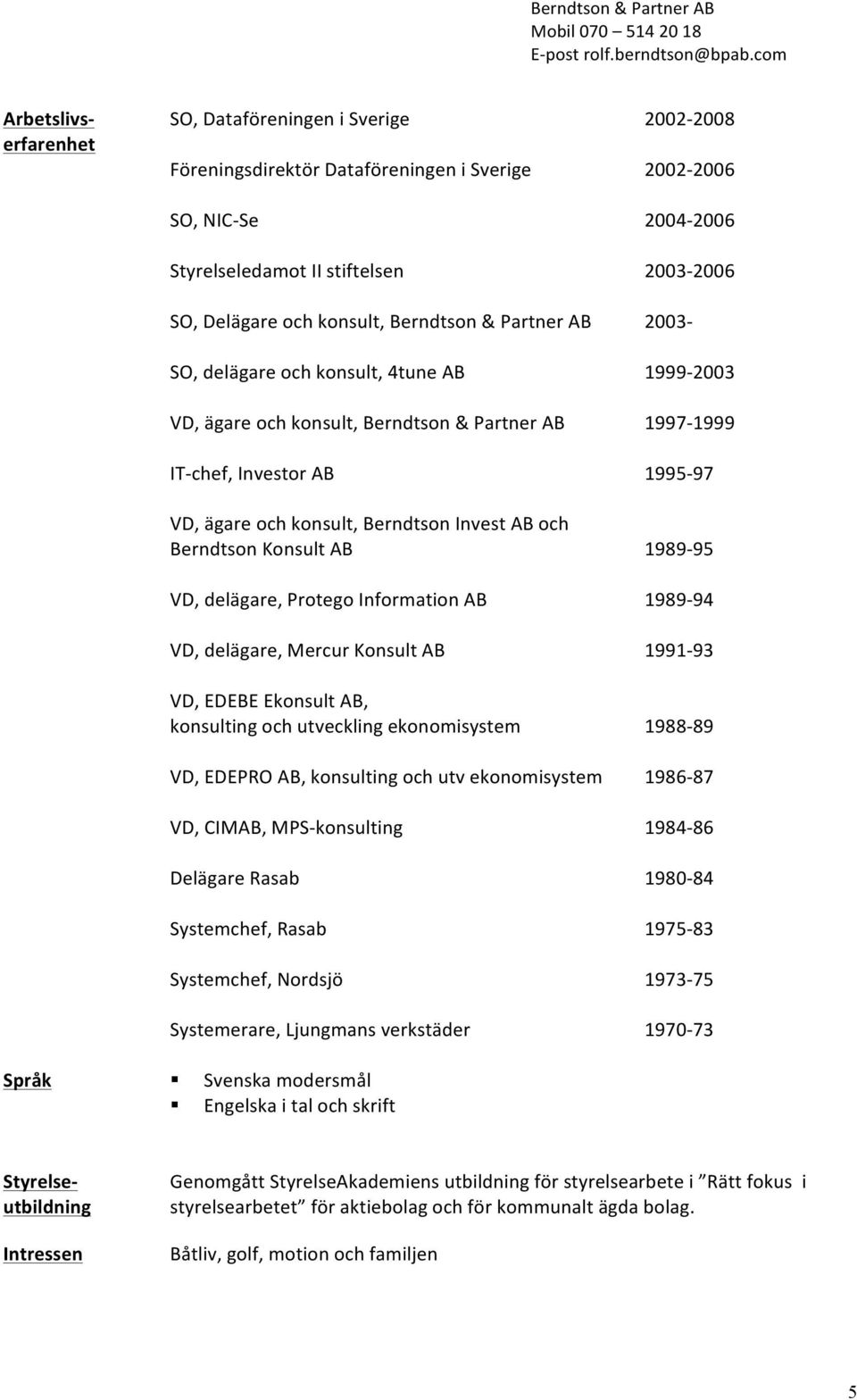 ch knsult, 4tune AB VD, ägare ch knsult, Berndtsn & Partner AB IT- chef, Investr AB VD, ägare ch knsult, Berndtsn Invest AB ch Berndtsn Knsult AB VD, delägare, Prteg Infrmatin AB VD, delägare, Mercur