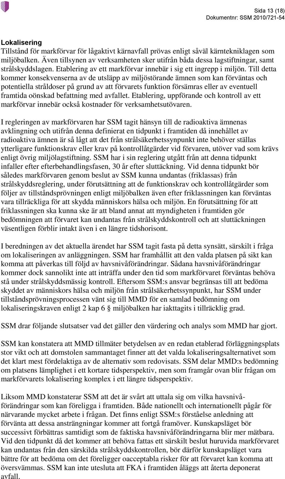 Till detta kommer konsekvenserna av de utsläpp av miljöstörande ämnen som kan förväntas och potentiella stråldoser på grund av att förvarets funktion försämras eller av eventuell framtida oönskad