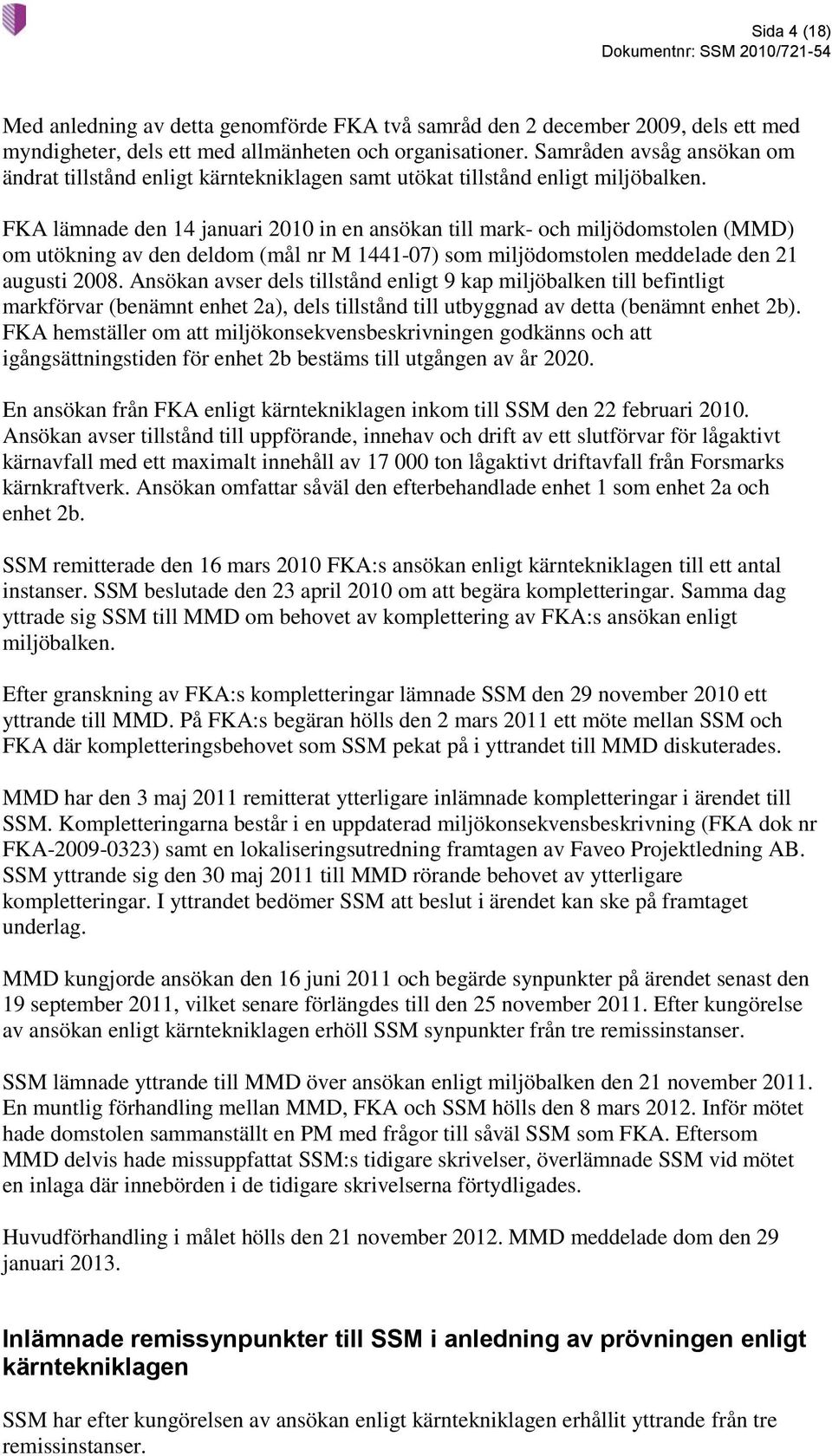 FKA lämnade den 14 januari 2010 in en ansökan till mark- och miljödomstolen (MMD) om utökning av den deldom (mål nr M 1441-07) som miljödomstolen meddelade den 21 augusti 2008.