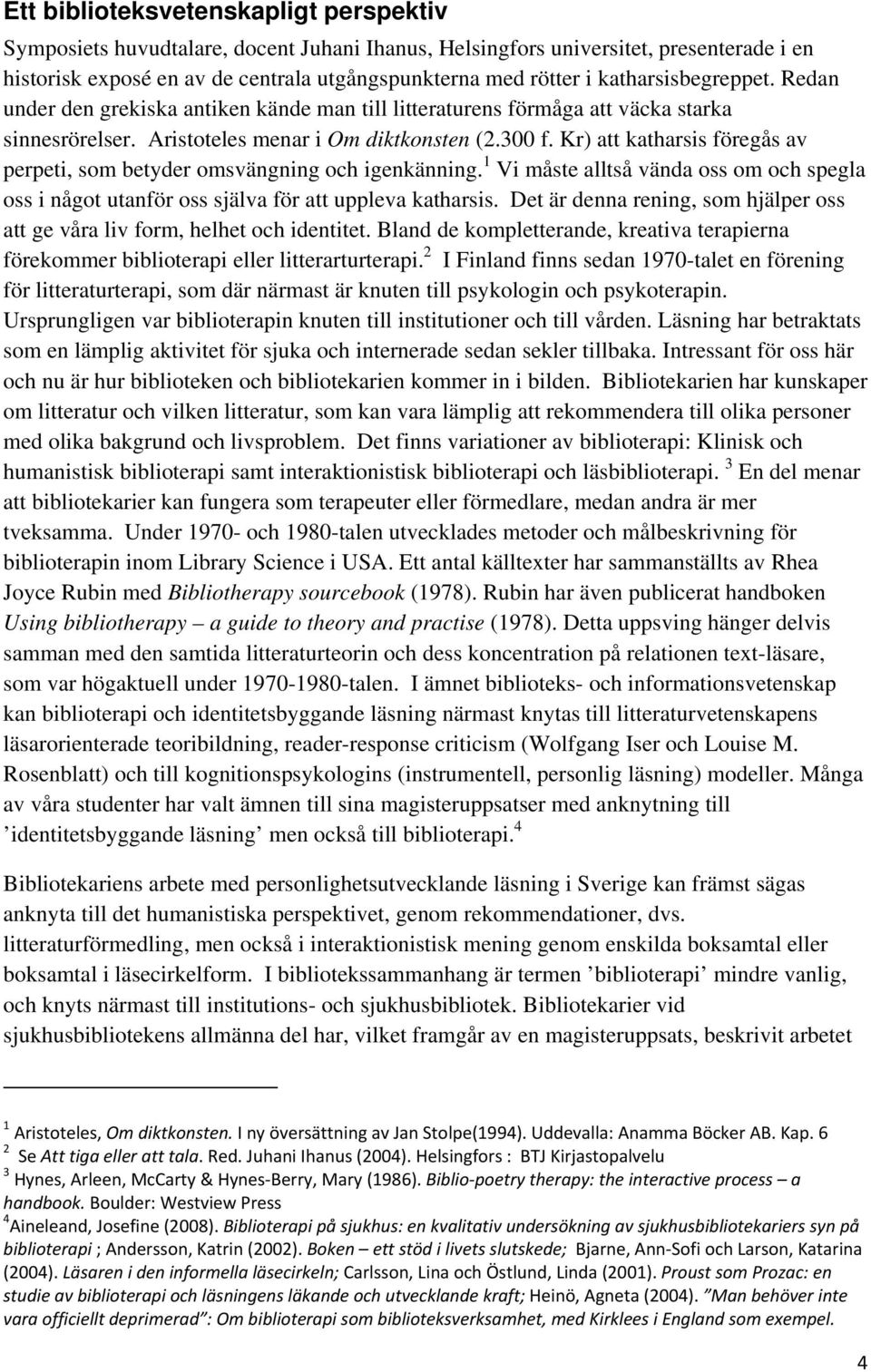 Kr) att katharsis föregås av perpeti, som betyder omsvängning och igenkänning. 1 Vi måste alltså vända oss om och spegla oss i något utanför oss själva för att uppleva katharsis.