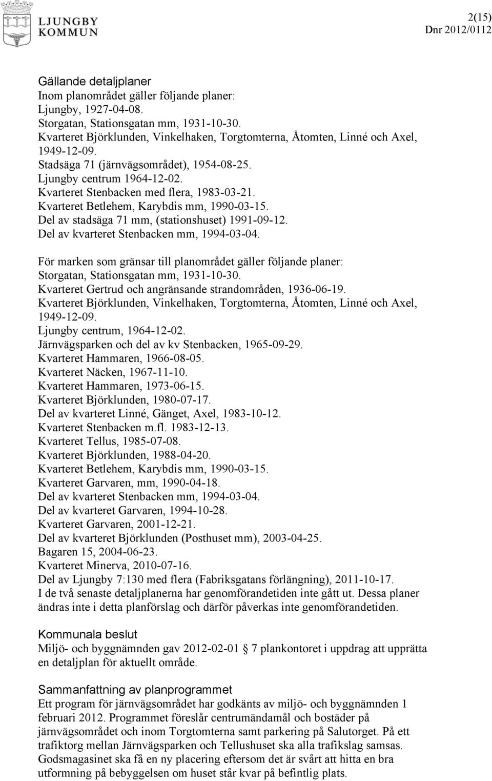 Kvarteret Stenbacken med flera, 1983-03-21. Kvarteret Betlehem, Karybdis mm, 1990-03-15. Del av stadsäga 71 mm, (stationshuset) 1991-09-12. Del av kvarteret Stenbacken mm, 1994-03-04.