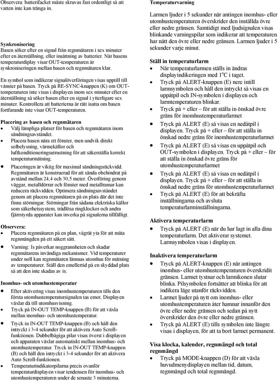 När basens temperaturdiplay visar OUT-temperaturen är synkroniseringen mellan basen och regnmätaren klar. En symbol som indikerar signalöverföringen visas upptill till vänster på basen.