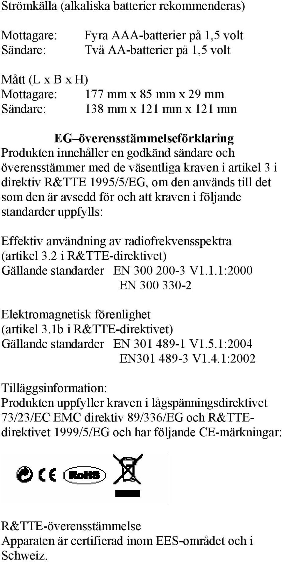 är avsedd för och att kraven i följande standarder uppfylls: Effektiv användning av radiofrekvensspektra (artikel 3.2 i R&TTE-direktivet) Gällande standarder EN 300 200-3 V1.