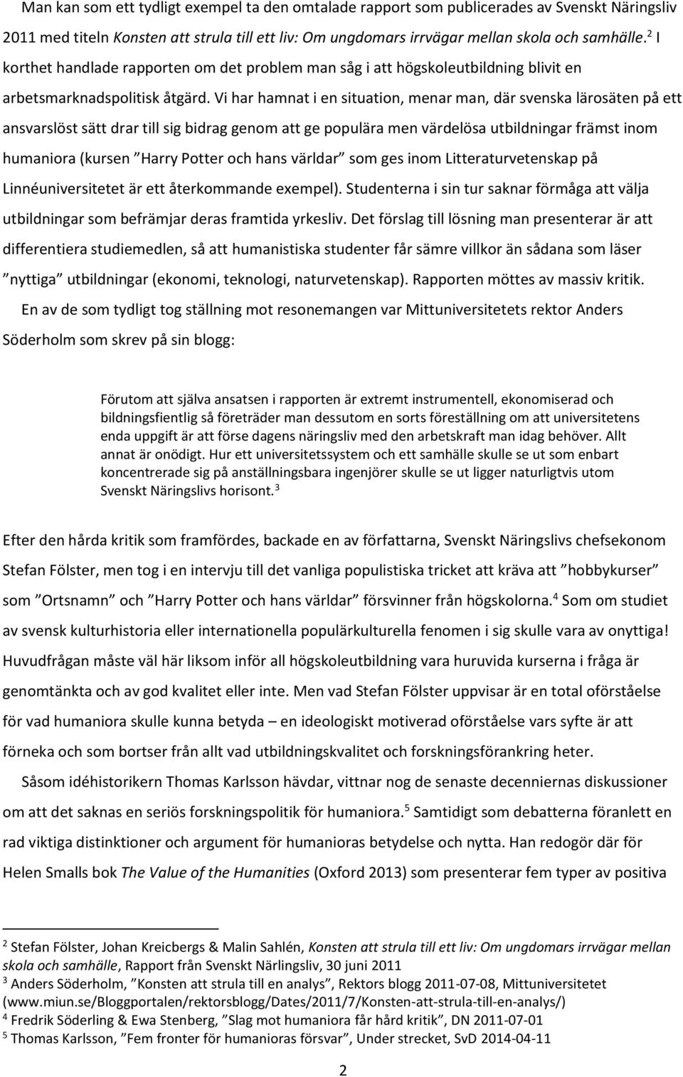 Vi har hamnat i en situation, menar man, där svenska lärosäten på ett ansvarslöst sätt drar till sig bidrag genom att ge populära men värdelösa utbildningar främst inom humaniora (kursen Harry Potter