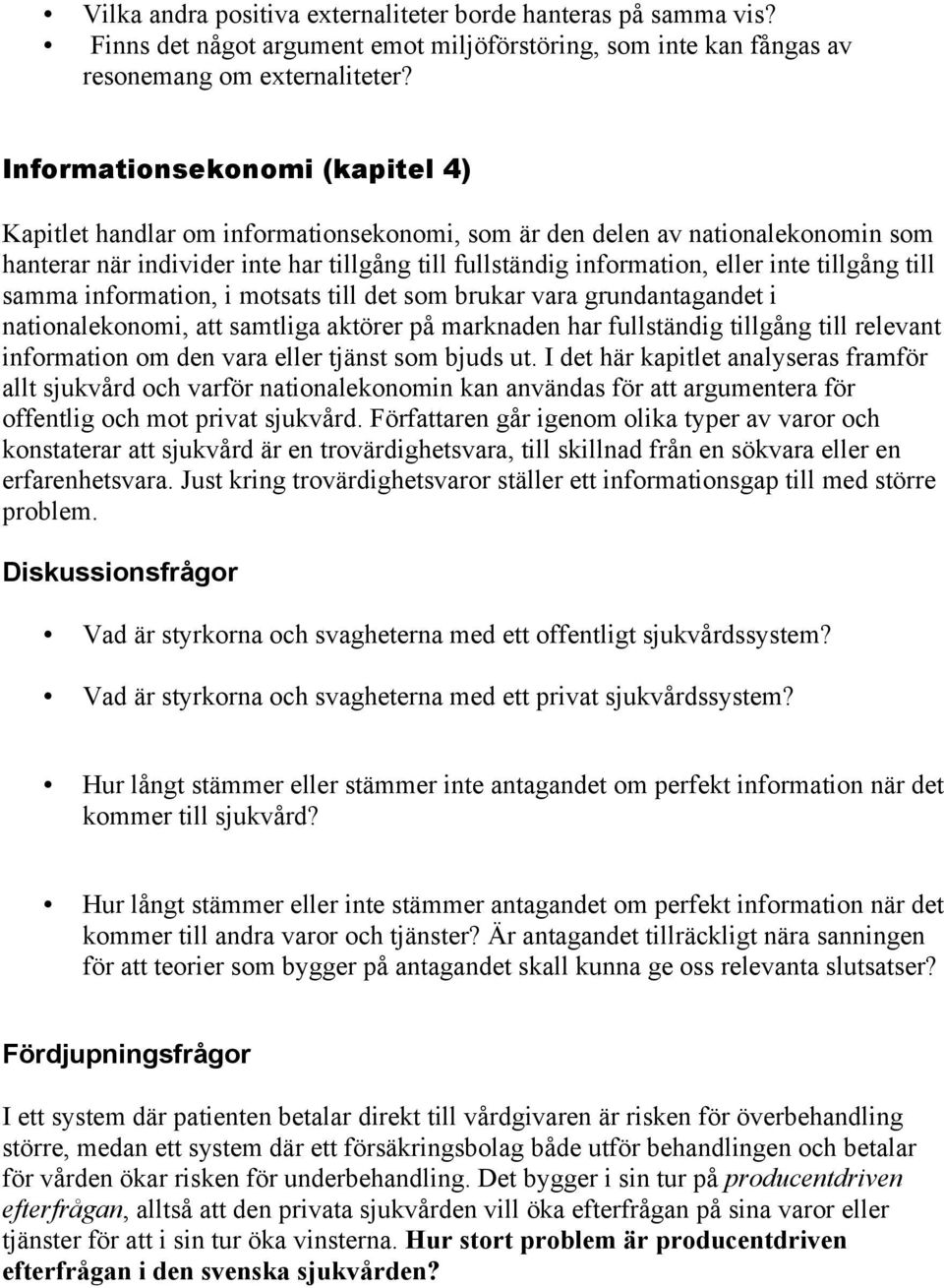 tillgång till samma information, i motsats till det som brukar vara grundantagandet i nationalekonomi, att samtliga aktörer på marknaden har fullständig tillgång till relevant information om den vara