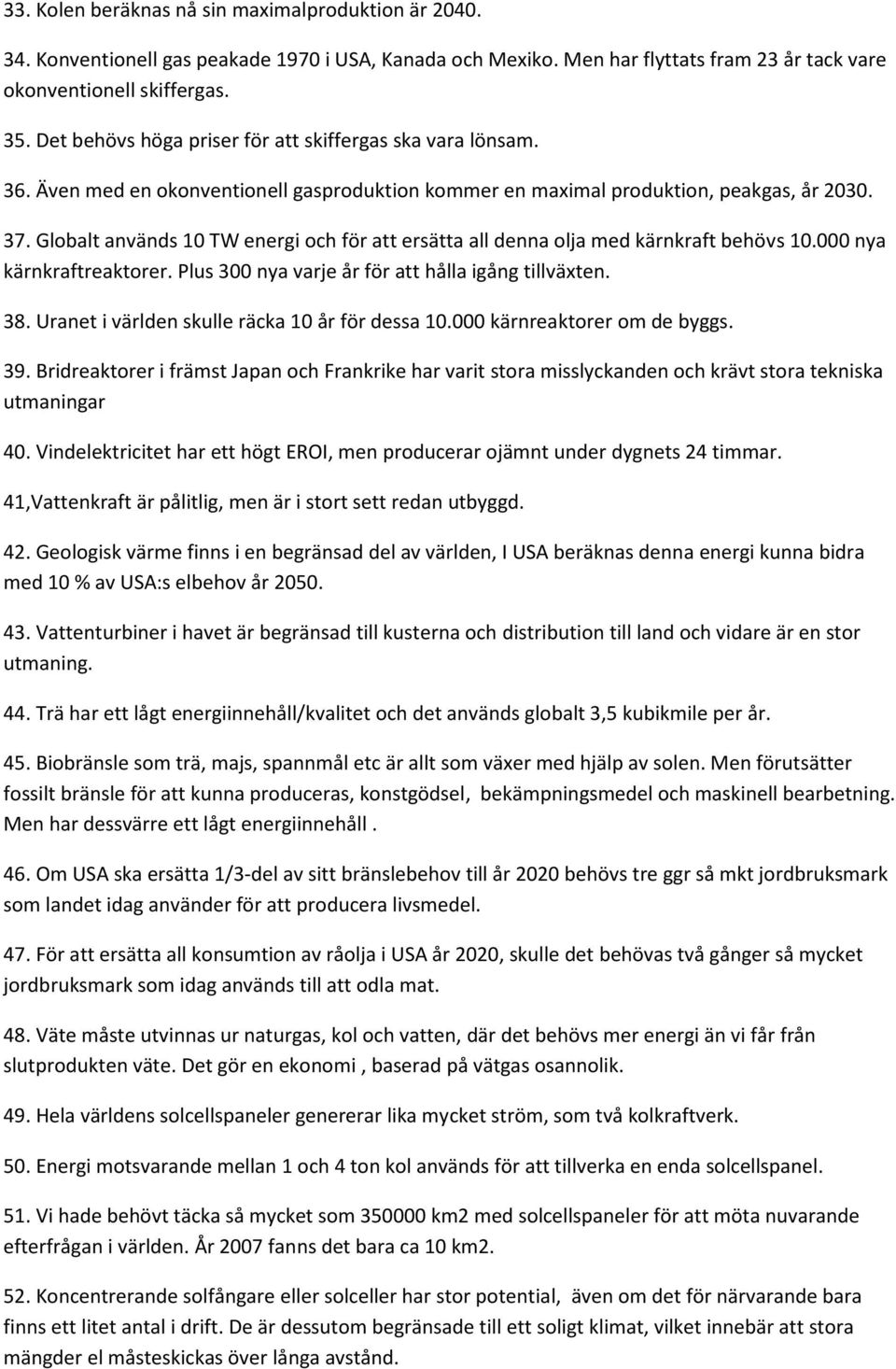 Globalt används 10 TW energi och för att ersätta all denna olja med kärnkraft behövs 10.000 nya kärnkraftreaktorer. Plus 300 nya varje år för att hålla igång tillväxten. 38.