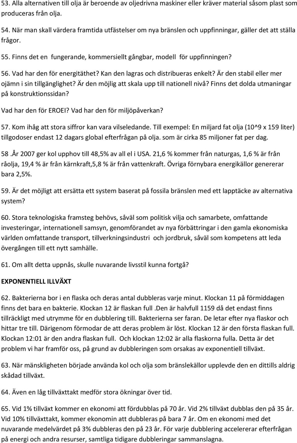 Vad har den för energitäthet? Kan den lagras och distribueras enkelt? Är den stabil eller mer ojämn i sin tillgänglighet? Är den möjlig att skala upp till nationell nivå?