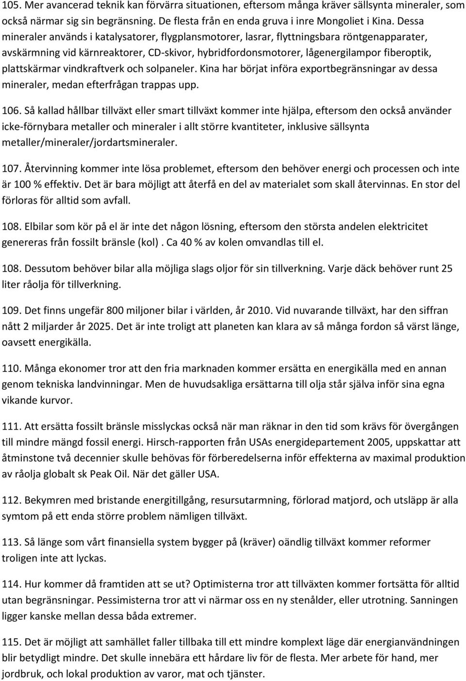 plattskärmar vindkraftverk och solpaneler. Kina har börjat införa exportbegränsningar av dessa mineraler, medan efterfrågan trappas upp. 106.