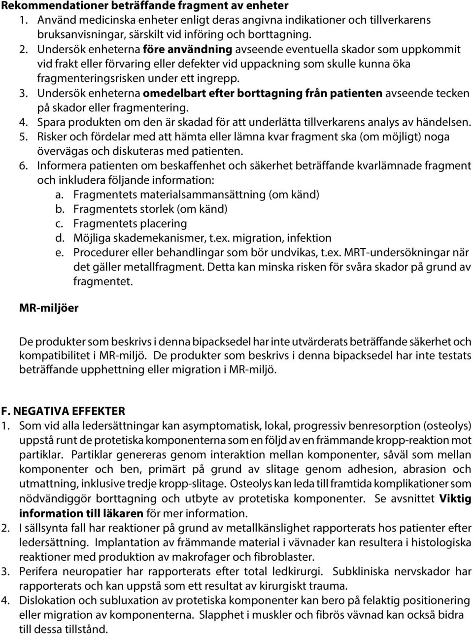 Undersök enheterna omedelbart efter borttagning från patienten avseende tecken på skador eller fragmentering. 4. Spara produkten om den är skadad för att underlätta tillverkarens analys av händelsen.