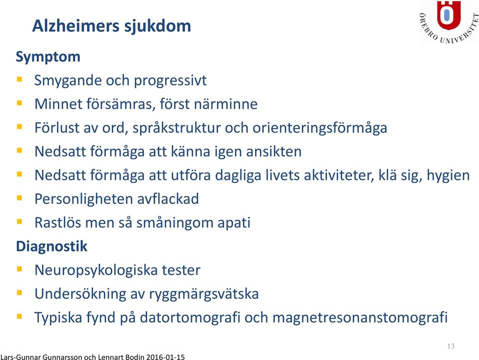 dagliga livets aktiviteter, klä sig, hygien Personligheten avflackad Rastlös men så småningom apati