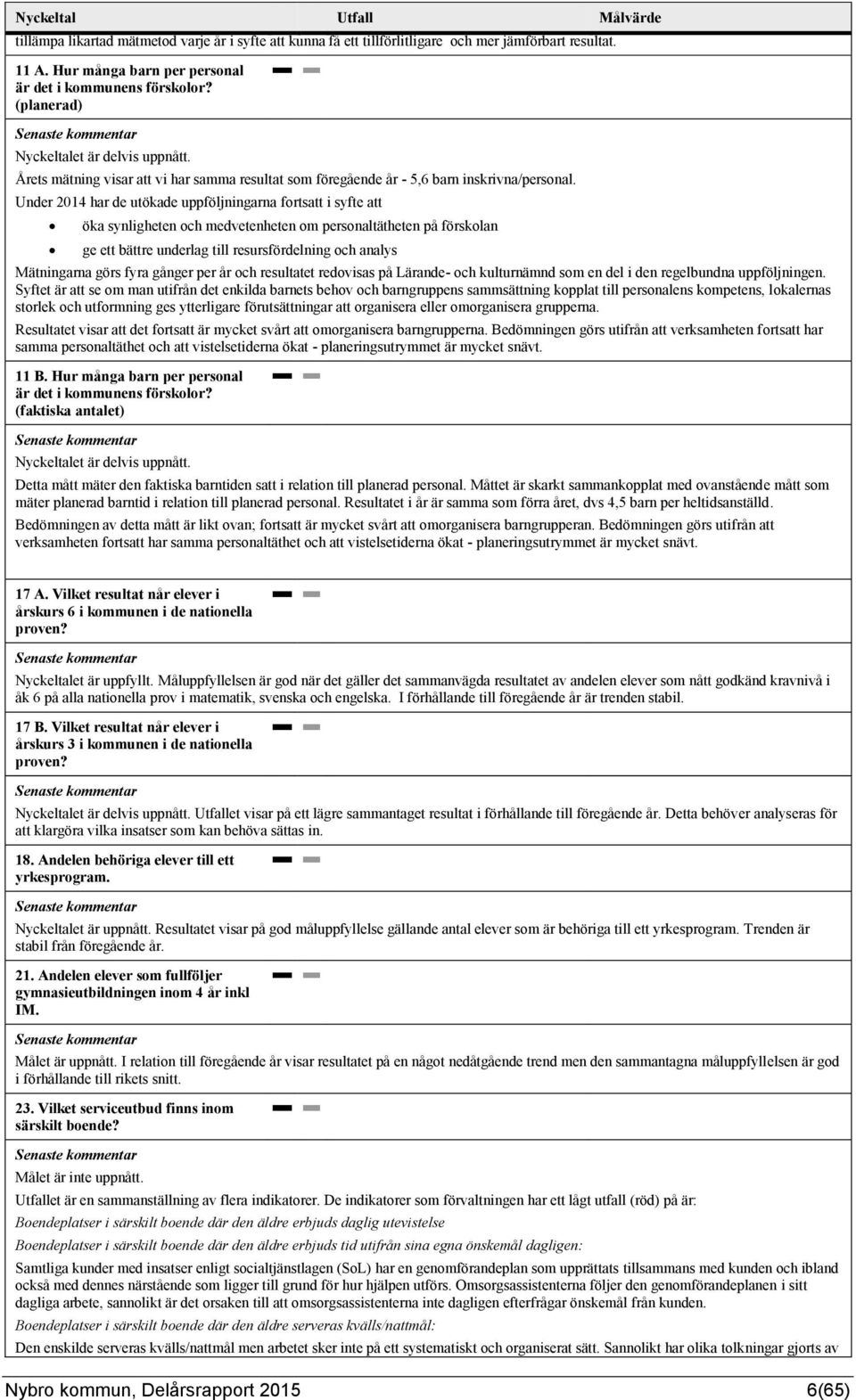 Under 2014 har de utökade uppföljningarna fortsatt i syfte att öka synligheten och medvetenheten om personaltätheten på förskolan ge ett bättre underlag till resursfördelning och analys Mätningarna