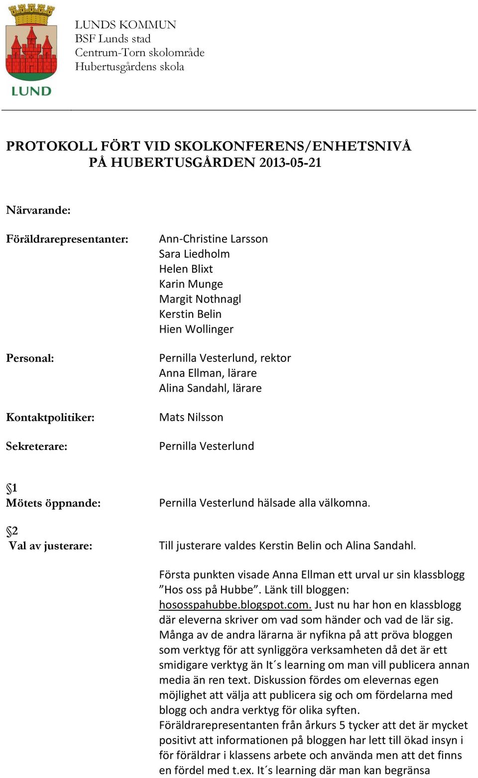 lärare Mats Nilsson Pernilla Vesterlund 1 Mötets öppnande: 2 Val av justerare: Pernilla Vesterlund hälsade alla välkomna. Till justerare valdes Kerstin Belin och Alina Sandahl.