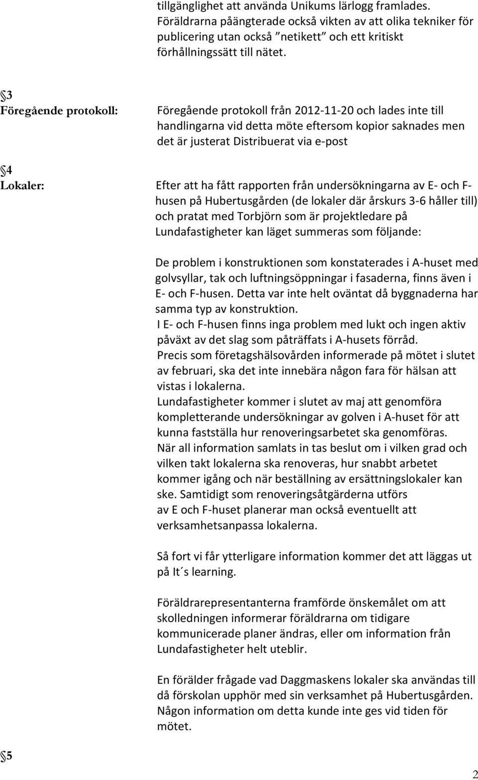 ha fått rapporten från undersökningarna av E- och F- husen på Hubertusgården (de lokaler där årskurs 3-6 håller till) och pratat med Torbjörn som är projektledare på Lundafastigheter kan läget