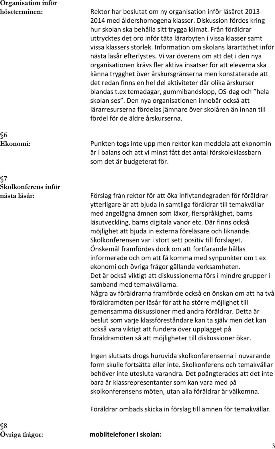 Vi var överens om att det i den nya organisationen krävs fler aktiva insatser för att eleverna ska känna trygghet över årskursgränserna men konstaterade att det redan finns en hel del aktiviteter där