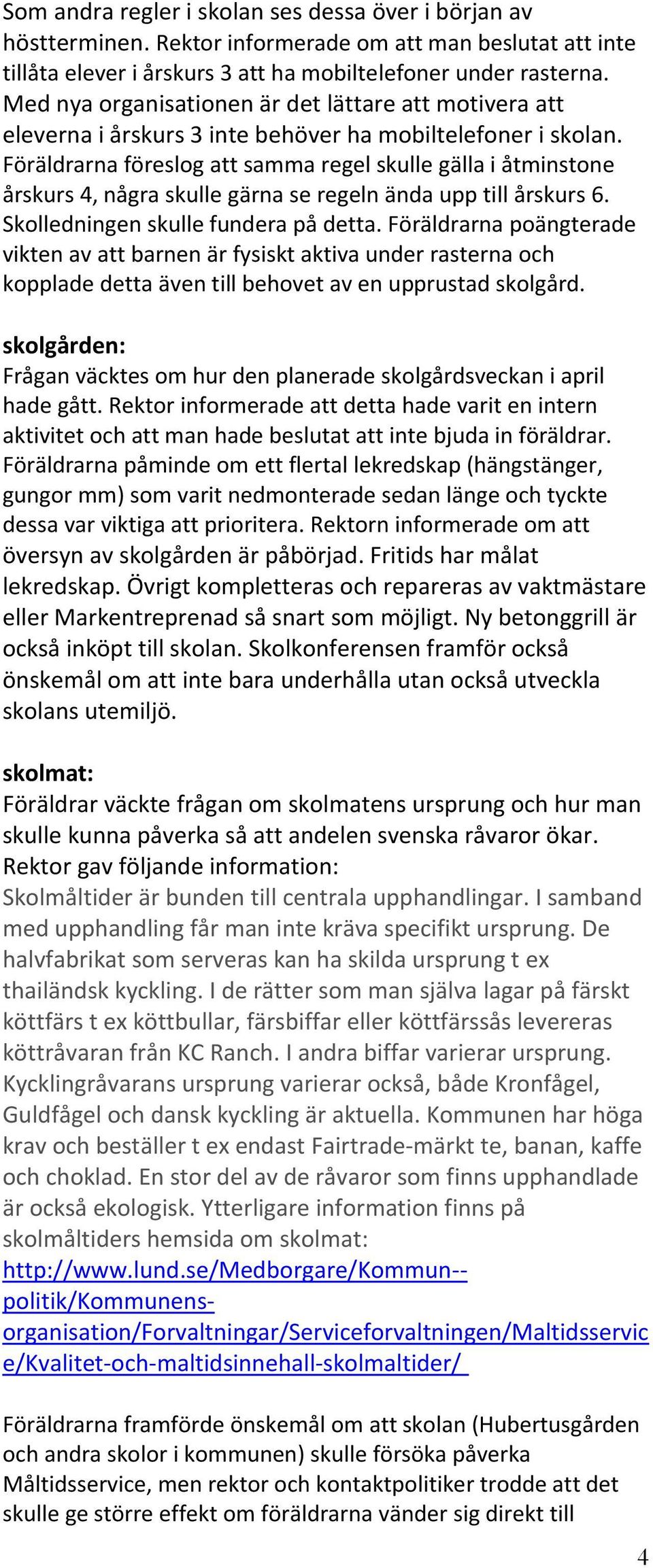 Föräldrarna föreslog att samma regel skulle gälla i åtminstone årskurs 4, några skulle gärna se regeln ända upp till årskurs 6. Skolledningen skulle fundera på detta.