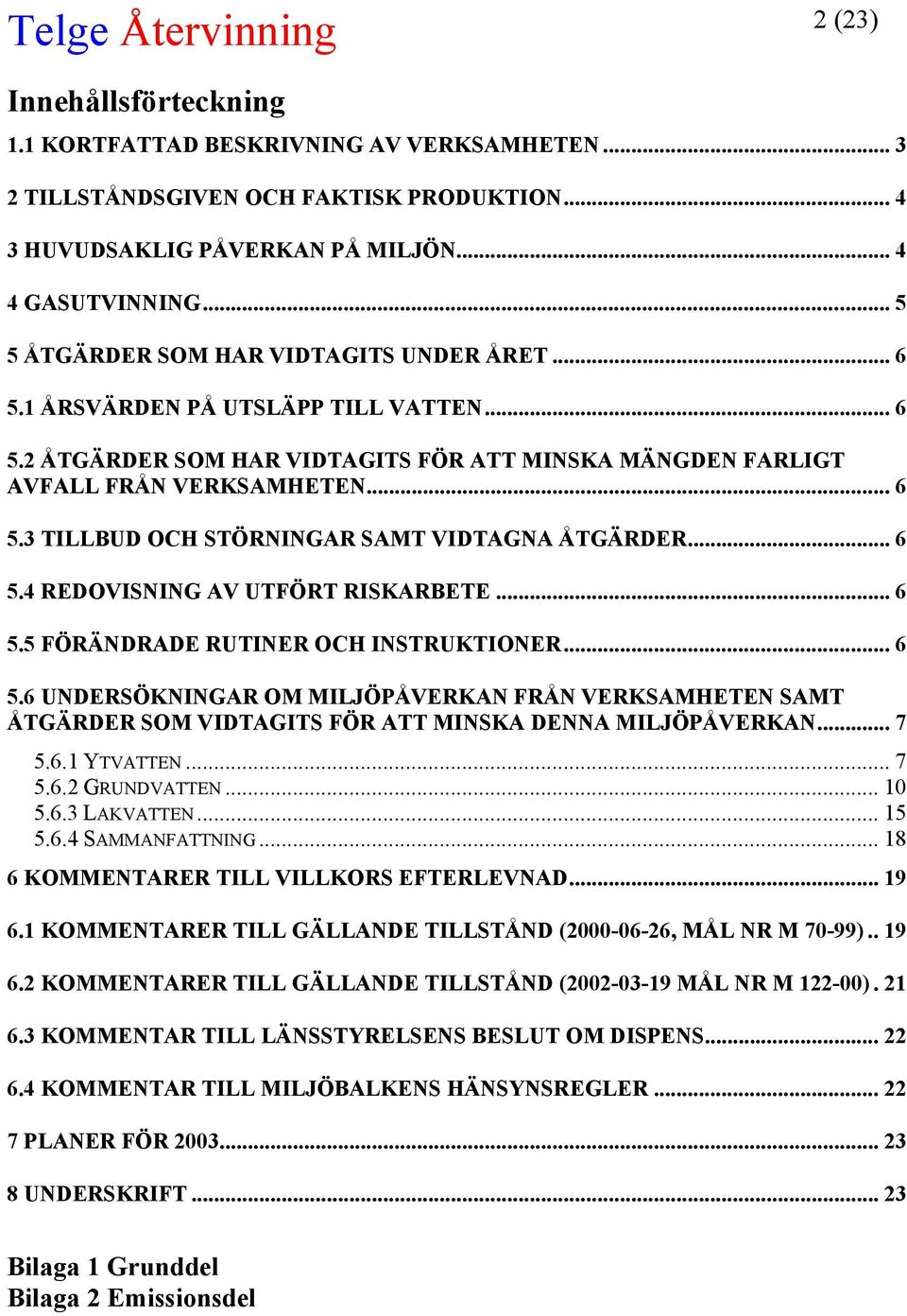 .. 6 5.4 REDOVISNING AV UTFÖRT RISKARBETE... 6 5.5 FÖRÄNDRADE RUTINER OCH INSTRUKTIONER... 6 5.6 UNDERSÖKNINGAR OM MILJÖPÅVERKAN FRÅN VERKSAMHETEN SAMT ÅTGÄRDER SOM VIDTAGITS FÖR ATT MINSKA DENNA MILJÖPÅVERKAN.