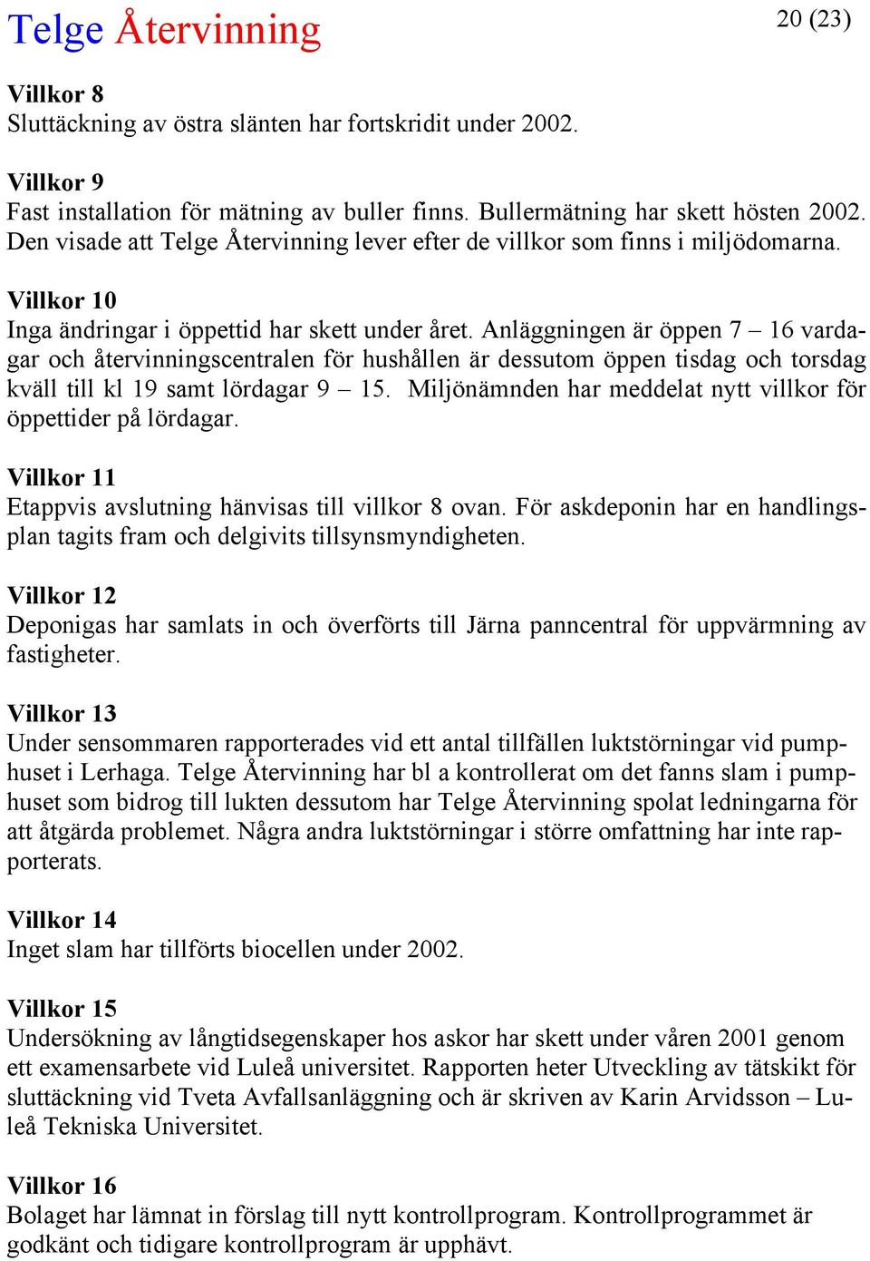 Anläggningen är öppen 7 16 vardagar och återvinningscentralen för hushållen är dessutom öppen tisdag och torsdag kväll till kl 19 samt lördagar 9 15.