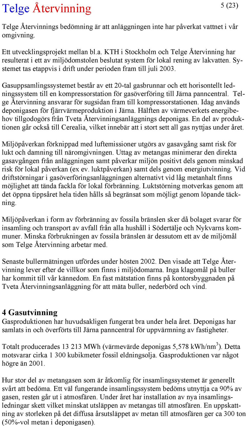 Gasuppsamlingssystemet består av ett 20-tal gasbrunnar och ett horisontellt ledningssystem till en kompressorstation för gasöverföring till Järna panncentral.