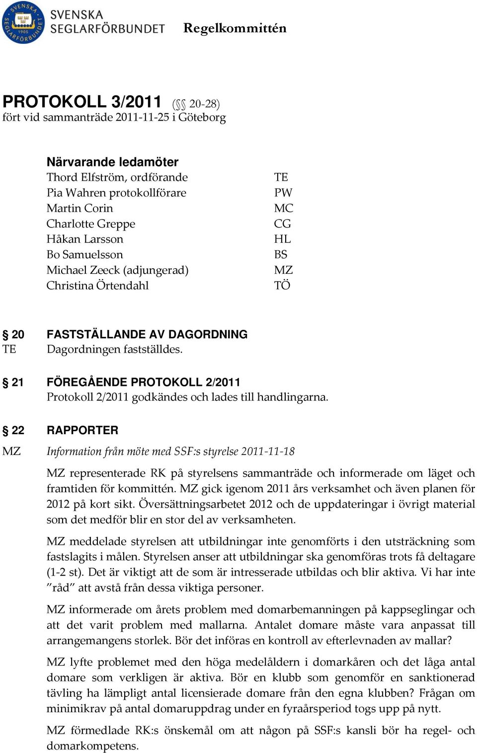 21 FÖREGÅENDE PROTOKOLL 2/2011 Protokoll 2/2011 godkändes och lades till handlingarna.