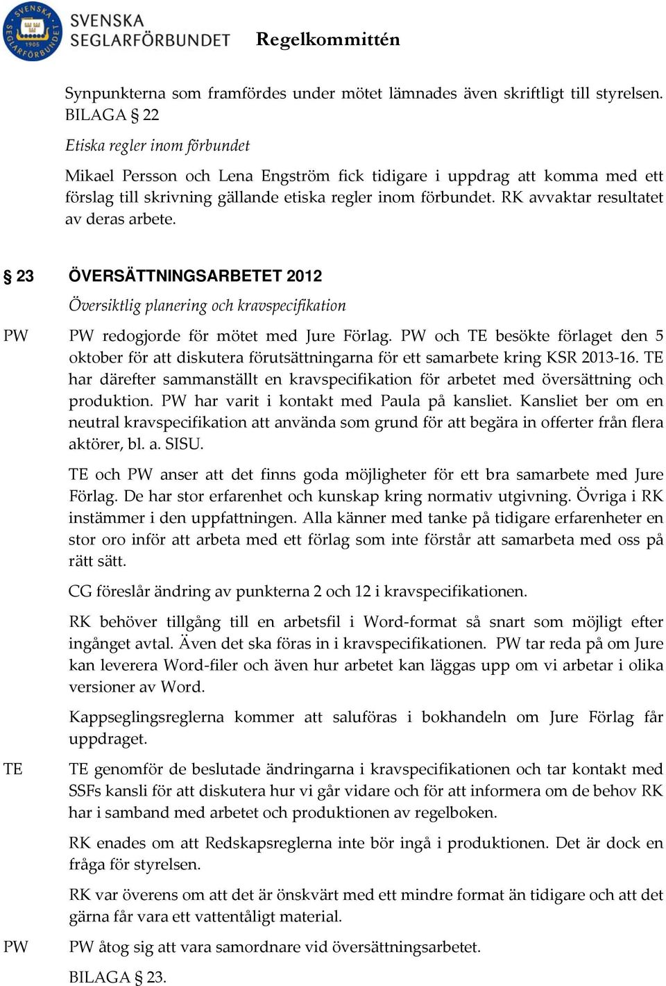 RK avvaktar resultatet av deras arbete. 23 ÖVERSÄTTNINGSARBETET 2012 Översiktlig planering och kravspecifikation PW PW redogjorde för mötet med Jure Förlag.