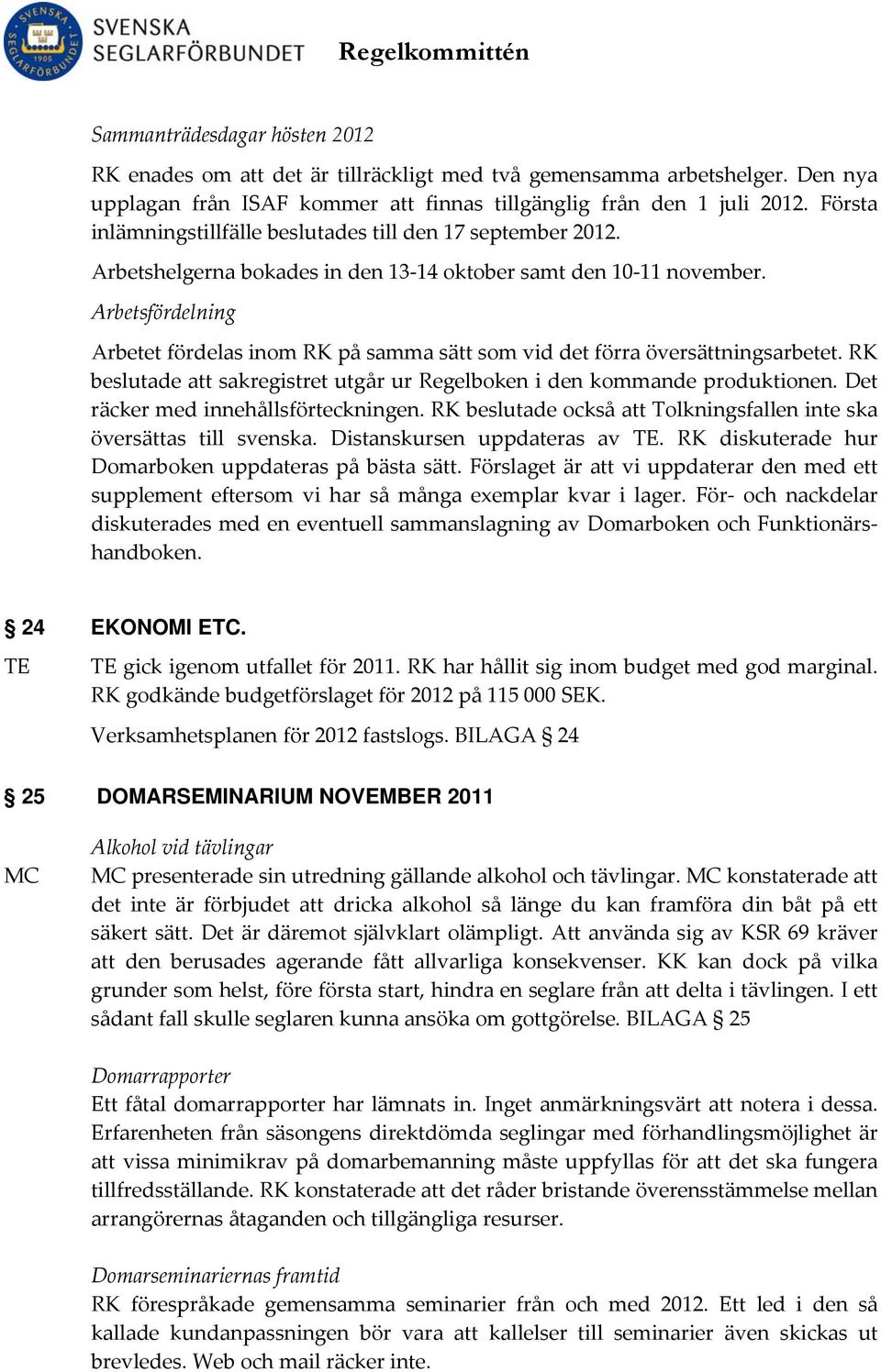 Arbetsfördelning Arbetet fördelas inom RK på samma sätt som vid det förra översättningsarbetet. RK beslutade att sakregistret utgår ur Regelboken i den kommande produktionen.