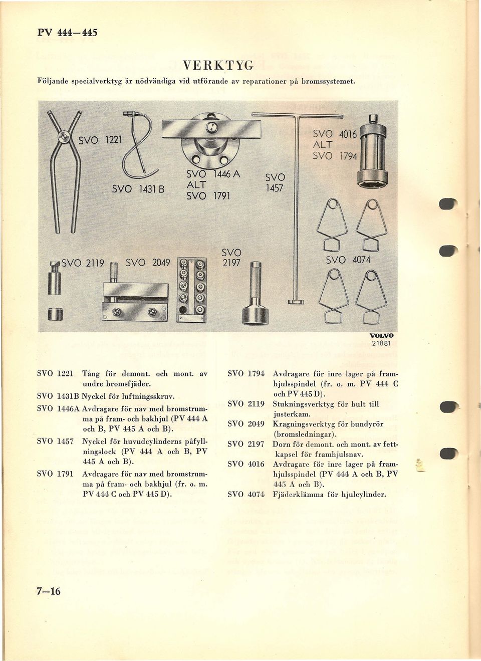 SVO 1457 Nyckel för huvudcylinderns påfyllningslock (PV 444 A och B, PV 445 A och B). SVO 1791 Avdragare för nav med bromstrumma på fram- och bakhjul (fr. o. m. PV 444 C och PV 445 D).