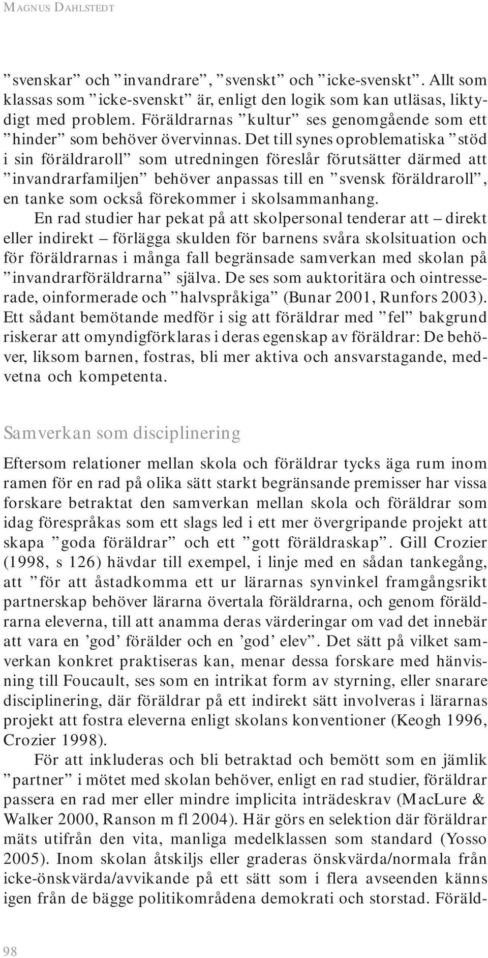 Det till synes oproblematiska stöd i sin föräldraroll som utredningen föreslår förutsätter därmed att invandrarfamiljen behöver anpassas till en svensk föräldraroll, en tanke som också förekommer i